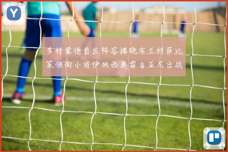 多特蒙德首发阵容揭晓布兰特萨比策领衔小将伊纳西奥雷吉亚尼出战