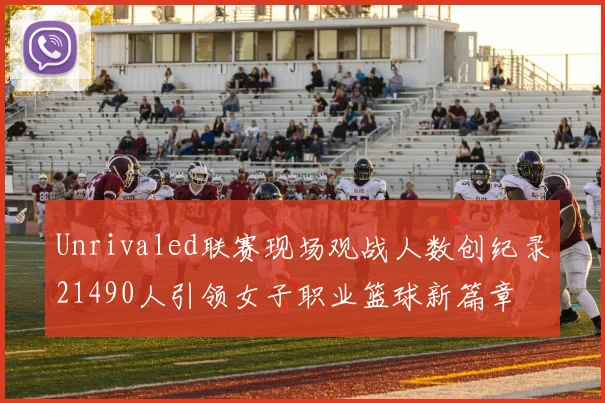 Unrivaled联赛现场观战人数创纪录21490人引领女子职业篮球新篇章