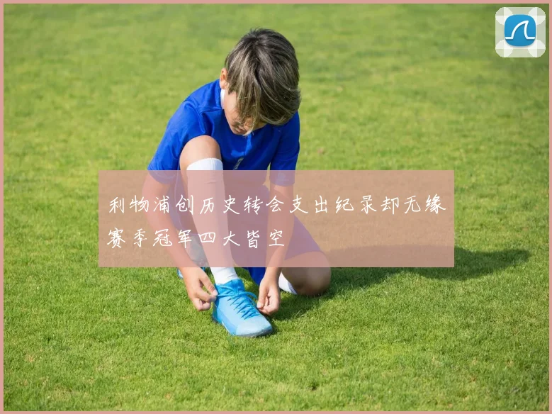 利物浦创历史转会支出纪录却无缘赛季冠军四大皆空