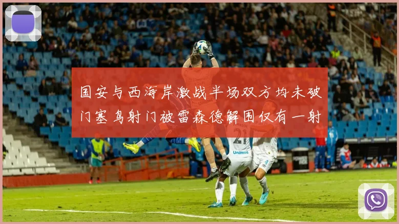 国安与西海岸激战半场双方均未破门塞鸟射门被雷森德解围仅有一射正