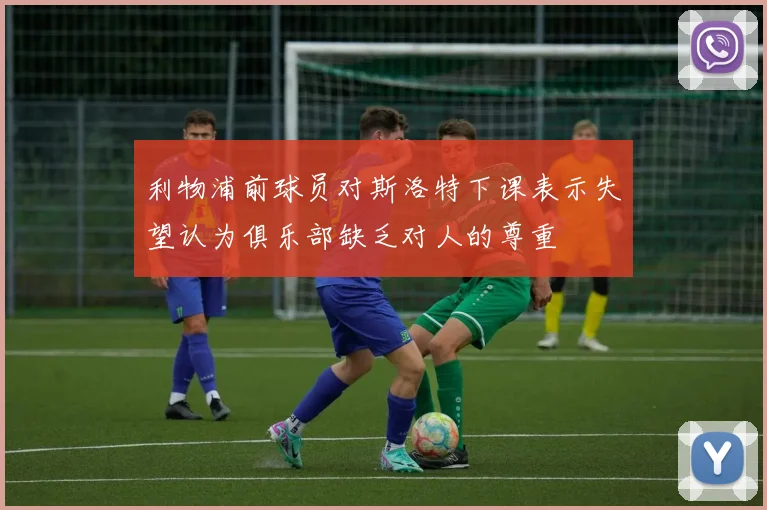 利物浦前球员对斯洛特下课表示失望认为俱乐部缺乏对人的尊重