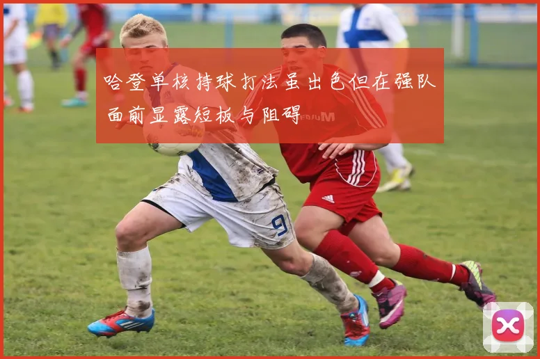哈登单核持球打法虽出色但在强队面前显露短板与阻碍