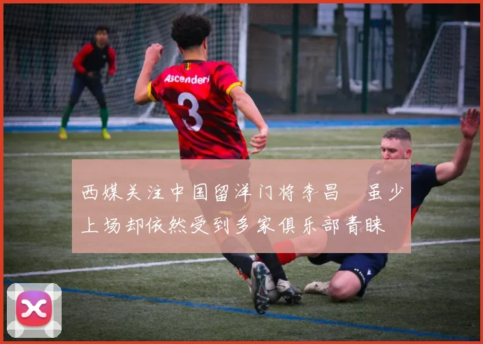西媒关注中国留洋门将李昌祎虽少上场却依然受到多家俱乐部青睐
